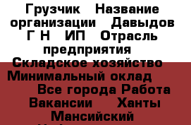 Грузчик › Название организации ­ Давыдов Г.Н., ИП › Отрасль предприятия ­ Складское хозяйство › Минимальный оклад ­ 18 000 - Все города Работа » Вакансии   . Ханты-Мансийский,Нефтеюганск г.